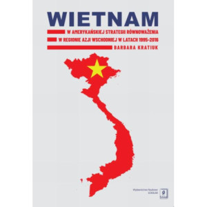 Wietnam w amerykańskiej strategii równoważenia w regionie Azji Wschodniej w latach 1995-2016 [E-Book] [pdf]