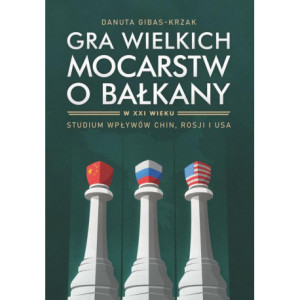 Gra wielkich mocarstw o Bałkany w XXI wieku. Studium wpływów Chin, Rosji i USA [E-Book] [pdf]
