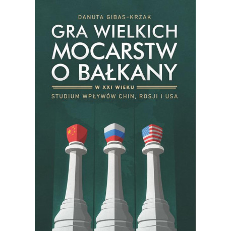 Gra wielkich mocarstw o Bałkany w XXI wieku. Studium wpływów Chin, Rosji i USA [E-Book] [pdf]