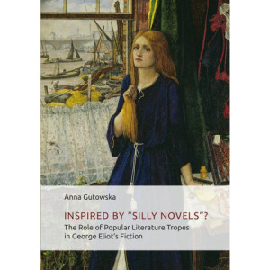 Inspired By ʺSilly Novels”? The Role of Popular Literature Tropes in George Eliot’s Fiction [E-Book] [pdf]