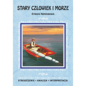 Stary człowiek i morze Ernesta Hemingwaya. Streszczenie, analiza, interpretacja [E-Book] [pdf]