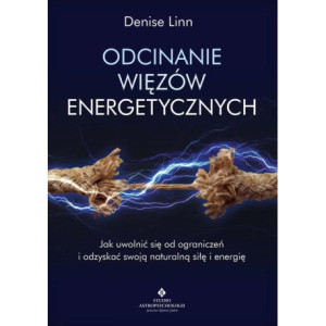 Odcinanie więzów energetycznych. Jak uwolnić się od ograniczeń i odzyskać swoją naturalną siłę i energię [E-Book] [pdf]