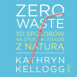 Zero waste. 101 sposobów na życie w zgodzie z naturą [Audiobook] [mp3]