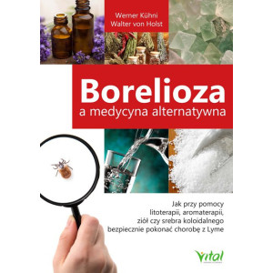 Borelioza a medycyna alternatywna. Jak przy pomocy litoterapii, aromaterapii, ziół czy srebra koloidalnego bezpiecznie pokonać chorobę z Lyme [E-Book] [pdf]