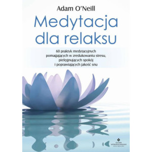 Medytacja dla relaksu. 60 praktyk medytacyjnych, które pomogą zredukować stres, pielęgnować spokój i poprawić jakość snu [E-Book] [pdf]