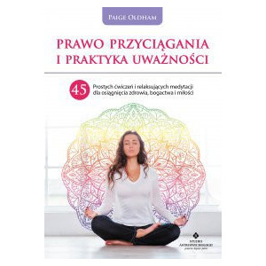 Prawo Przyciągania i praktyka uważności. 45 prostych ćwiczeń i relaksujących medytacji dla osiągnięcia zdrowia, bogactwa i miłości [E-Book] [pdf]