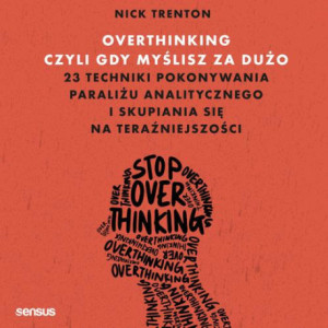Overthinking, czyli gdy myślisz za dużo. 23 techniki pokonywania paraliżu analitycznego i skupiania się na teraźniejszości [Audiobook] [mp3]