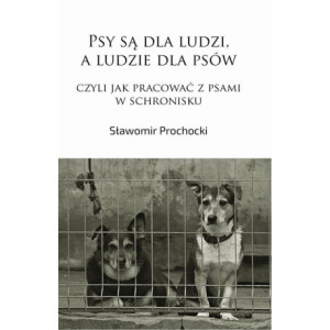 Psy są dla ludzi, a ludzie dla psów, czyli jak pracować z psami w schronisku [E-Book] [pdf]