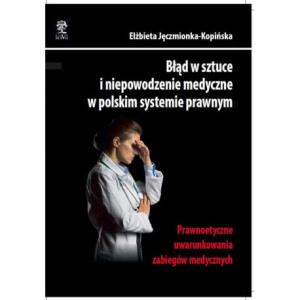 Błąd w sztuce i niepowodzenie medyczne w polskim systemie prawnym. Prawnoetyczne uwarunkowania zabiegów medycznych [E-Book] [pdf]