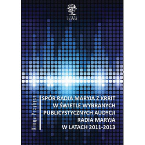 Spór Radia Maryja z KRRIT  w świetle wybranych publicystycznych audycji Radia Maryja  w latach 2011-2013 [E-Book] [pdf]