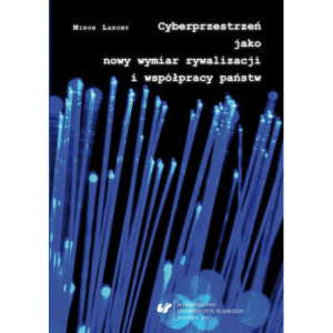 Cyberprzestrzeń jako nowy wymiar rywalizacji i współpracy państw [E-Book] [pdf]