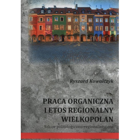 Praca organiczna i etos regionalny Wielkopolan [E-Book] [pdf]