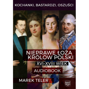Kochanki, bastardzi, oszuści. Nieprawe łoża królów Polski XVI–XVIII wiek [Audiobook] [mp3]