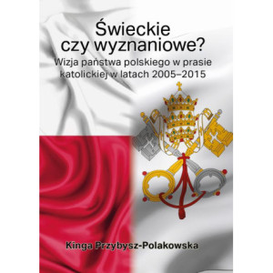 Świeckie czy wyznaniowe? Wizja państwa polskiego w prasie katolickiej w latach 2005–2015 [E-Book] [mobi]