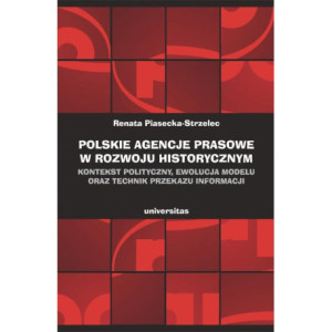 Polskie agencje prasowe w rozwoju historycznym. Kontekst polityczny, ewolucja modelu oraz technik przekazu informacji [E-Book] [epub]