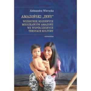 Amazoński Inny. Wizerunek rdzennych mieszkańców Amazonii we współczesnych tekstach kultury [E-Book] [mobi]