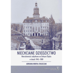 Niechciane dziedzictwo. Nieruchomości zabytkowe na Dolnym Śląsku w latach 1945–1989 [E-Book] [pdf]