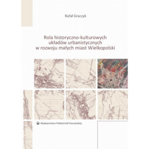 Rola historyczno-kulturowych układów urbanistycznych w rozwoju małych miast Wielkopolski [E-Book] [pdf]