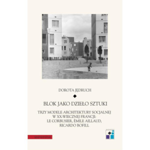 Blok jako dzieło sztuki. Trzy modele architektury socjalnej w XX-wiecznej Francji Le Corbusier, Emile Aillaud, Ricardo Bofill [E-Book] [pdf]