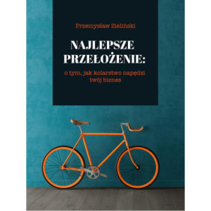 Najlepsze przełożenie o tym, jak kolarstwo napędzi twój biznes [E-Book] [mobi]