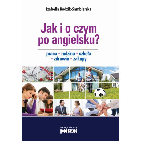 Jak i o czym po angielsku? Praca. Rodzina. Szkoła. Zdrowie. Zakupy [E-Book] [mobi]