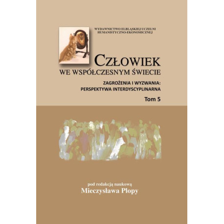 Człowiek we współczesnym świecie. Zagrożenia i wyzwania perspektywa interdyscyplinarna, t. 5 [E-Book] [pdf]