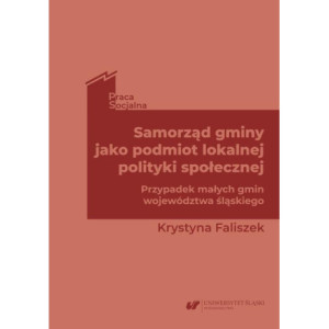 Samorząd gminy jako podmiot lokalnej polityki społecznej. Przypadek małych gmin województwa śląskiego [E-Book] [pdf]