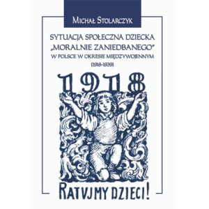 Sytuacja społeczna dziecka "moralnie zaniedbanego" w Polsce w okresie międzywojennym (1918-1939). [E-Book] [pdf]