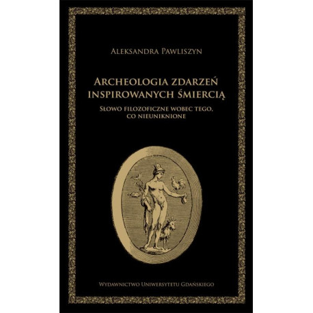 Archeologia zdarzeń inspirowanych śmiercią. Słowo filozoficzne wobec tego, co nieuniknione [E-Book] [pdf]