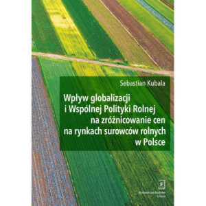Wpływ globalizacji i Wspólnej Polityki Rolnej na zróżnicowanie cen na rynkach surowców rolnych w Polsce [E-Book] [pdf]