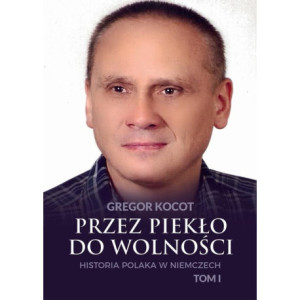 Przez piekło do wolności. Historia Polaka w Niemczech. Tom I [E-Book] [pdf]